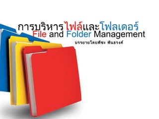 การบริหารไฟล์และโฟลเดอร์ 
File and Folder Management 
บรรยายโดยพีชะ พินธรงค์ 
 