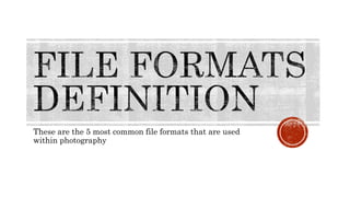 These are the 5 most common file formats that are used
within photography
 