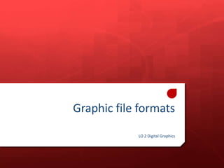 Graphic file formats
LO 2 Digital Graphics

 