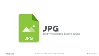 JPG
JPGJoint Photographic Experts Group
Illustrator CC for Web Design: Image Optimization @justinseeley
 
