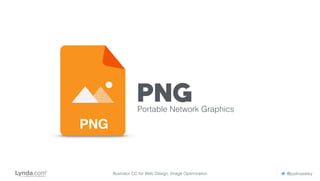PNGPortable Network Graphics
PNG
Illustrator CC for Web Design: Image Optimization @justinseeley
 