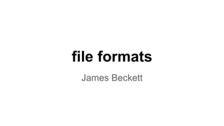 file formats
James Beckett
 