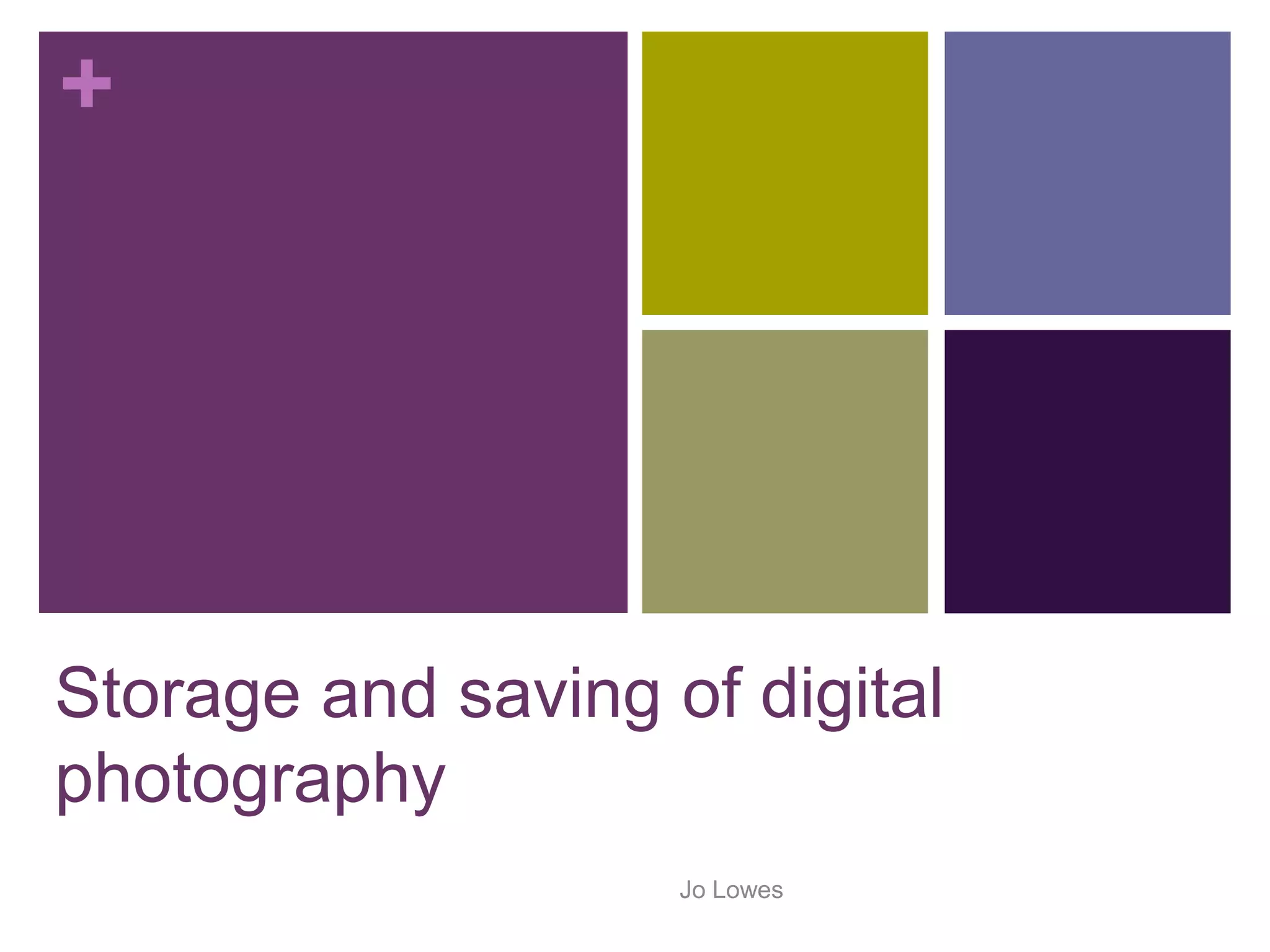 +
Storage and saving of digital
photography
Jo Lowes