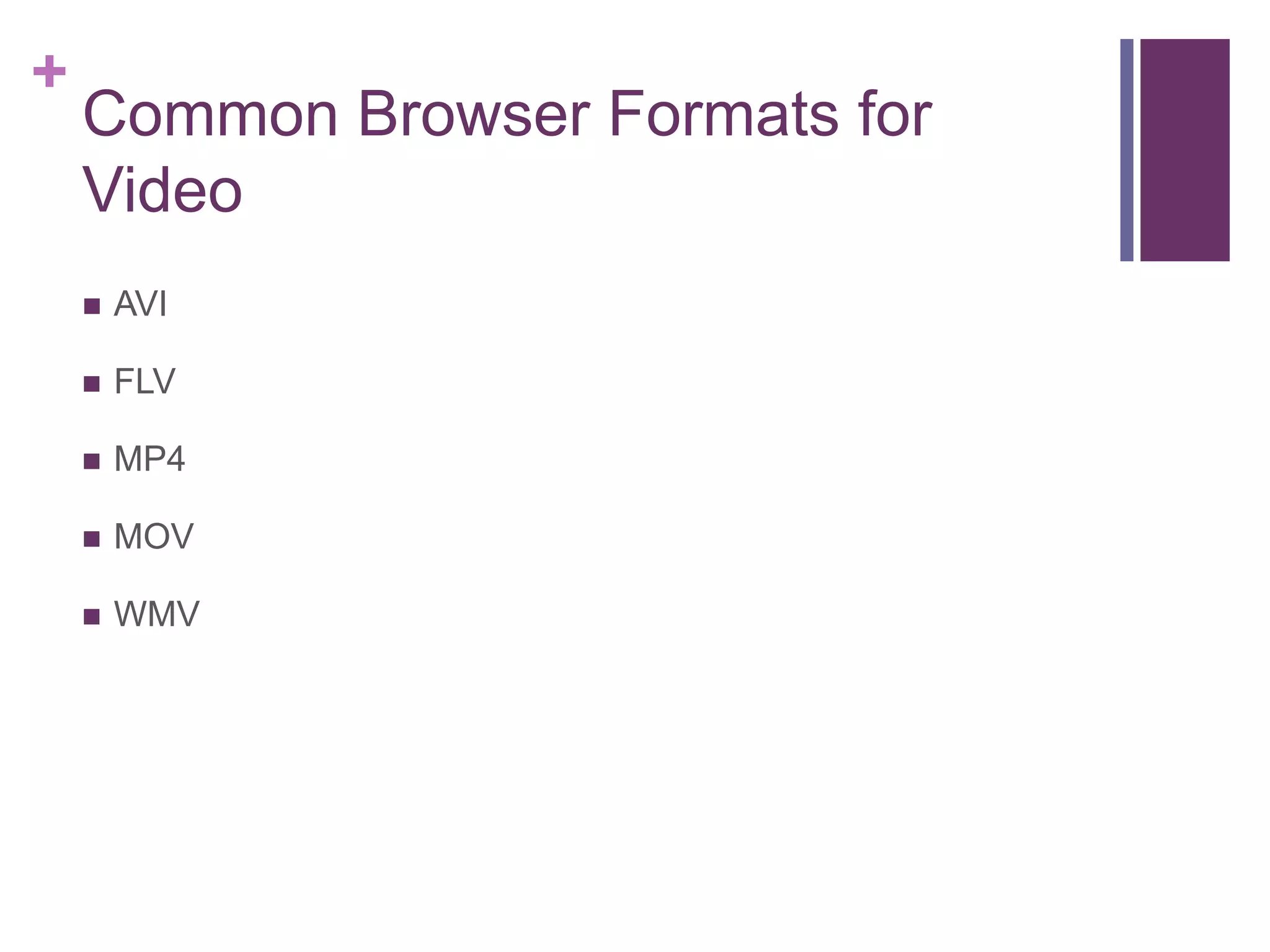 +
Common Browser Formats for
Video
 AVI
 FLV
 MP4
 MOV
 WMV
 