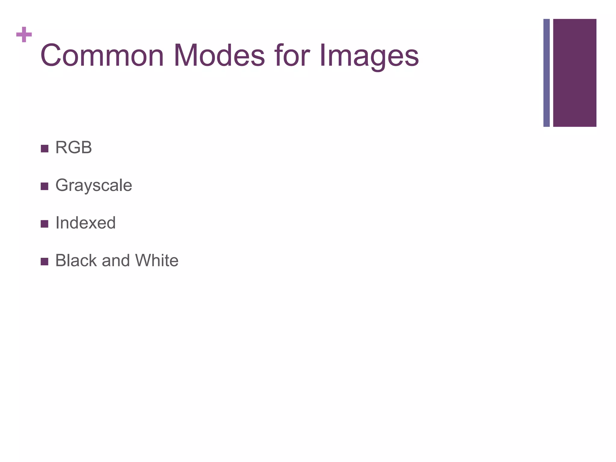 +
Common Modes for Images
 RGB
 Grayscale
 Indexed
 Black and White
 