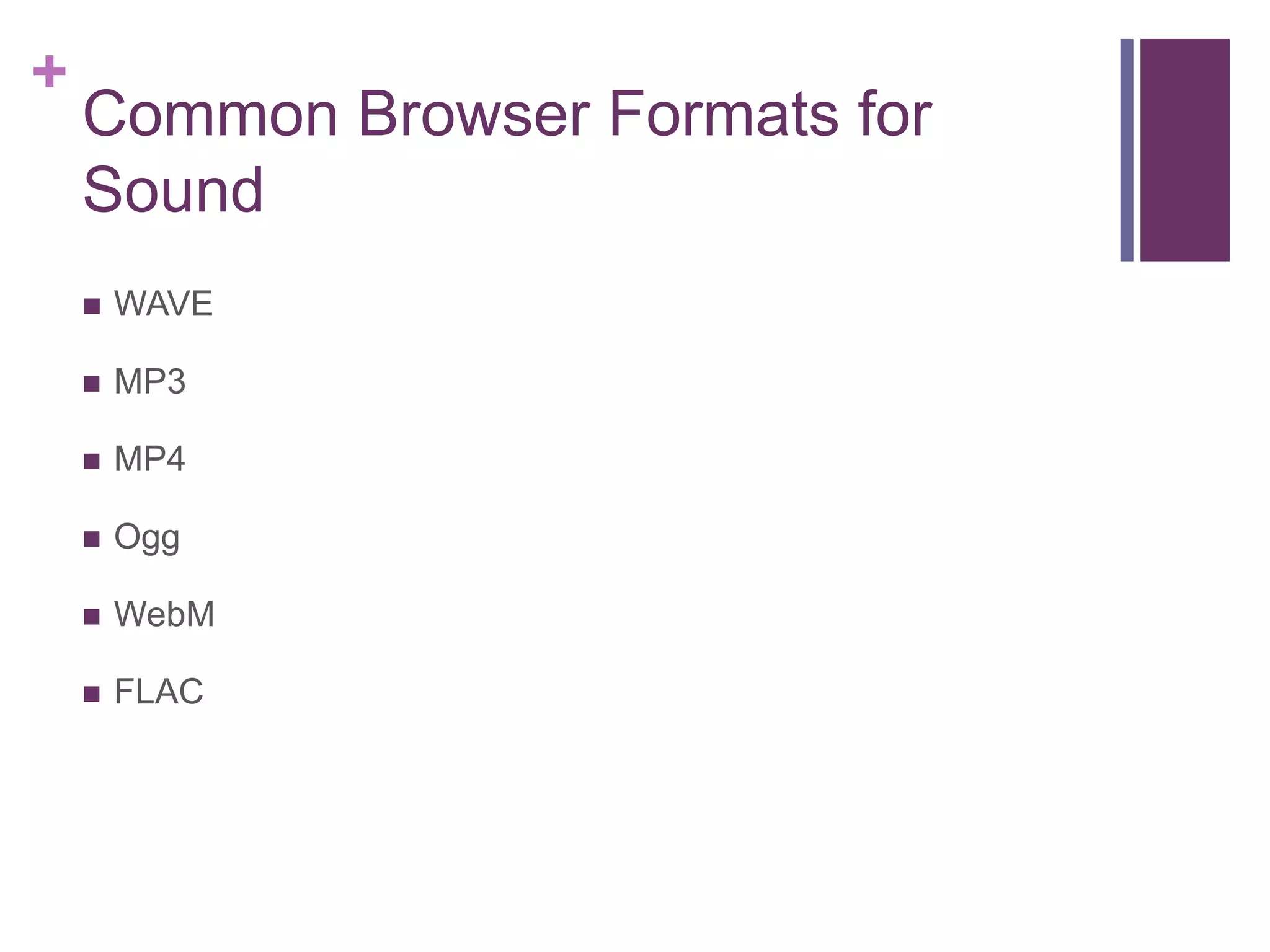 +
Common Browser Formats for
Sound
 WAVE
 MP3
 MP4
 Ogg
 WebM
 FLAC
 