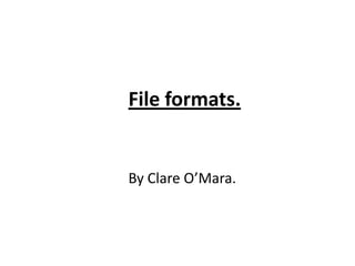 File formats.
By Clare O’Mara.
 