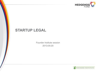 STARTUP LEGAL
Founder Institute session
2013-05-20
 