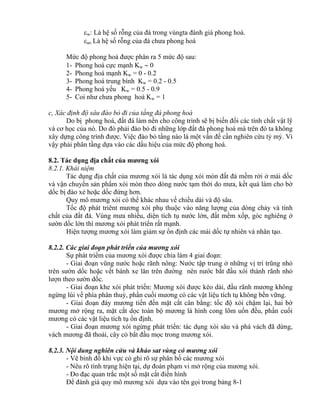w: Là hệ số rỗng của đá trong vùngta đánh giá phong hoá.
ao Là hệ số rỗng của đá chưa phong hoá
Mức độ phong hoá được phân ra 5 mức độ sau:
1- Phong hoá cực mạnh Kw  0
2- Phong hoá mạnh Kw = 0 - 0.2
3- Phong hoá trung bình Kw = 0.2 - 0.5
4- Phong hoá yếu Kw = 0.5 - 0.9
5- Coi như chưa phong hoá Kw = 1
c, Xác định độ sâu đào bỏ đi của tầng đá phong hoá
Do bị phong hoá, đất đá làm nền cho công trình sẽ bị biến đổi các tính chất vật lỹ
và cơ học của nó. Do đó phải đào bỏ đi những lớp đất đá phong hoá mà trên đó ta không
xây dựng công trình được. Việc đào bỏ tầng nào là một vấn đề cần nghiên cứu tỷ mỷ. Vì
vậy phải phân tầng dựa vào các dấu hiệu của mức độ phong hoá.
8.2. Tác dụng địa chất của mương xói
8.2.1. Khái niệm
Tác dụng địa chất của mương xói là tác dụng xói mòn đất đá mềm rời ở mái dốc
và vận chuyển sản phẩm xói mòn theo dòng nước tạm thời do mưa, kết quả làm cho bờ
dốc bị đào xẻ hoặc dốc đứng hơn.
Quy mô mương xói có thể khác nhau về chiều dài và độ sâu.
Tốc độ phát triênt mương xói phụ thuộc vào năng lượng của dòng chảy và tính
chất của đất đá. Vùng mưa nhiều, diện tích tụ nước lớn, đất mềm xốp, góc nghiêng ở
sườn dốc lớn thì mương xói phát triển rất mạnh.
Hiện tượng mương xói làm giảm sự ổn định các mái dốc tự nhiên và nhân tạo.
8.2.2. Các giai đoạn phát triển của mương xói
Sự phát triểm của mương xói được chia làm 4 giai đoạn:
- Giai đoạn vũng nước hoặc rãnh nông: Nước tập trung ở những vị trí trũng nhỏ
trên sườn dốc hoặc vết bánh xe lăn trên đường nên nước bắt đầu xói thành rãnh nhỏ
lượn theo sườn dốc.
- Giai đoạn khe xói phát triển: Mương xói được kéo dài, đầu rãnh mương không
ngừng lùi về phía phân thuỷ, phần cuối mương có các vật liệu tích tụ không bền vững.
- Giai đoạn đáy mương tiến đến mặt cắt cân bằng: tốc độ xói chậm lại, hai bờ
mương mở rộng ra, mặt cắt dọc toàn bộ mương là hình cong lõm uốn đều, phần cuối
mương có các vật liệu tích tụ ổn định.
- Giai đoạn mương xói ngừng phát triển: tác dụng xói sâu và phá vách đã dừng,
vách mương đã thoải, cây cỏ bắt đầu mọc trong mương xói.
8.2.3. Nội dung nghiên cứu và khảo sat vùng có mương xói
- Vẽ bình đồ khi vực có ghi rõ sự phân bố các mương xói
- Nêu rõ tình trạng hiện tại, dự đoán phạm vi mở rộng của mương xói.
- Đo đạc quan trắc một số mặt cắt điển hình
Để đánh giá quy mô mương xói dựa vào tên gọi trong bảng 8-1
 