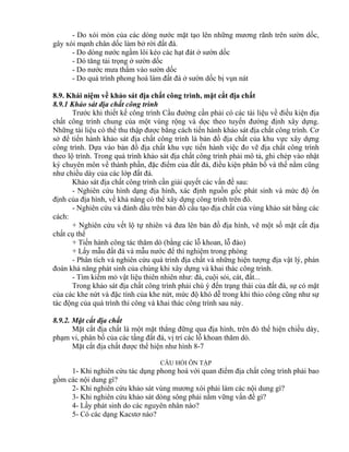 - Do xói mòn của các dòng nước mặt tạo lên những mương rãnh trên sườn dốc,
gây xói mạnh chân dốc làm bở rời đất đá.
- Do dòng nước ngầm lôi kéo các hạt đát ở sườn dốc
- Dó tăng tải trọng ở sườn dốc
- Do nước mưa thấm vào sườn dốc
- Do quá trình phong hoá làm đất đá ở sườn dốc bị vụn nát
8.9. Khái niệm về khảo sát địa chất công trình, mặt cắt địa chất
8.9.1 Khảo sát địa chất công trình
Trước khi thiết kế công trình Cầu đường cần phải có các tài liệu về điều kiện địa
chất công trình chung của một vùng rộng và dọc theo tuyến đường định xây dựng.
Những tài liệu có thể thu thập được bằng cách tiến hành khảo sát địa chất công trình. Cơ
sở để tiến hành khảo sát địa chất công trình là bản đồ địa chất của khu vực xây dựng
công trình. Dựa vào bản đồ địa chất khu vực tiến hành việc đo vẽ địa chất công trình
theo lộ trình. Trong quá trình khảo sát địa chất công trình phải mô tả, ghi chép vào nhật
ký chuyên môn về thành phần, đặc điểm của đất đá, điều kiện phân bố và thế nằm cũng
như chiều dày của các lớp đất đá.
Khảo sát địa chất công trình cần giải quyết các vấn đề sau:
- Nghiên cứu hình dạng địa hình, xác định nguồn gốc phát sinh và mức độ ổn
định của địa hình, về khả năng có thể xây dựng công trình trên đó.
- Nghiên cứu và đánh dấu trên bản đồ cấu tạo địa chất của vùng khảo sát bằng các
cách:
+ Nghiên cứu vết lộ tự nhiên và đưa lên bản đồ địa hình, vẽ một số mặt cắt địa
chất cụ thể
+ Tiến hành công tác thăm dò (bằng các lỗ khoan, lỗ đào)
+ Lấy mẫu đất đá và mẫu nước để thí nghiệm trong phòng
- Phân tích và nghiên cứu quá trình địa chất và những hiện tượng địa vật lý, phán
đoán khả năng phát sinh của chúng khi xây dựng và khai thác công trình.
- Tìm kiếm mỏ vật liệu thiên nhiên như: đá, cuội sỏi, cát, đất...
Trong khảo sát địa chất công trình phải chú ý đến trạng thái của đất đá, sự có mặt
của các khe nứt và đặc tính của khe nứt, mức độ khó dễ trong khi thio công cũng như sự
tác động của quá trình thi công và khai thác công trình sau này.
8.9.2. Mặt cắt địa chất
Mặt cắt địa chất là một mặt thẳng đững qua địa hình, trên đó thể hiện chiều dày,
phạm vi, phân bố của các tầng đất đá, vị trí các lỗ khoan thăm dò.
Mặt cắt địa chất được thể hiện như hình 8-7
CÂU HỎI ÔN TẬP
1- Khi nghiên cứu tác dụng phong hoá với quan điểm địa chất công trình phải bao
gồm các nội dung gì?
2- Khi nghiên cứu khảo sát vùng mương xói phải làm các nội dung gì?
3- Khi nghiên cứu khảo sát dòng sông phải nắm vững vấn đề gì?
4- Lầy phát sinh do các nguyên nhân nào?
5- Có các dạng Kacstơ nào?
 