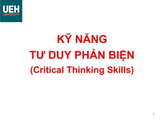 1
KỸ NĂNG
TƯ DUY PHẢN BIỆN
(Critical Thinking Skills)
 
