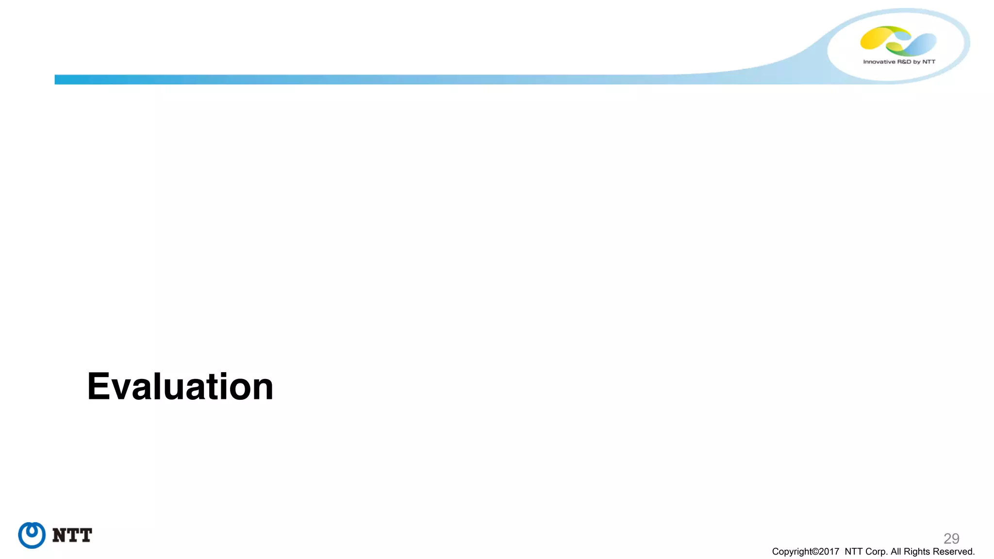 29
Copyright©2017 NTT Corp. All Rights Reserved.
Evaluation
 