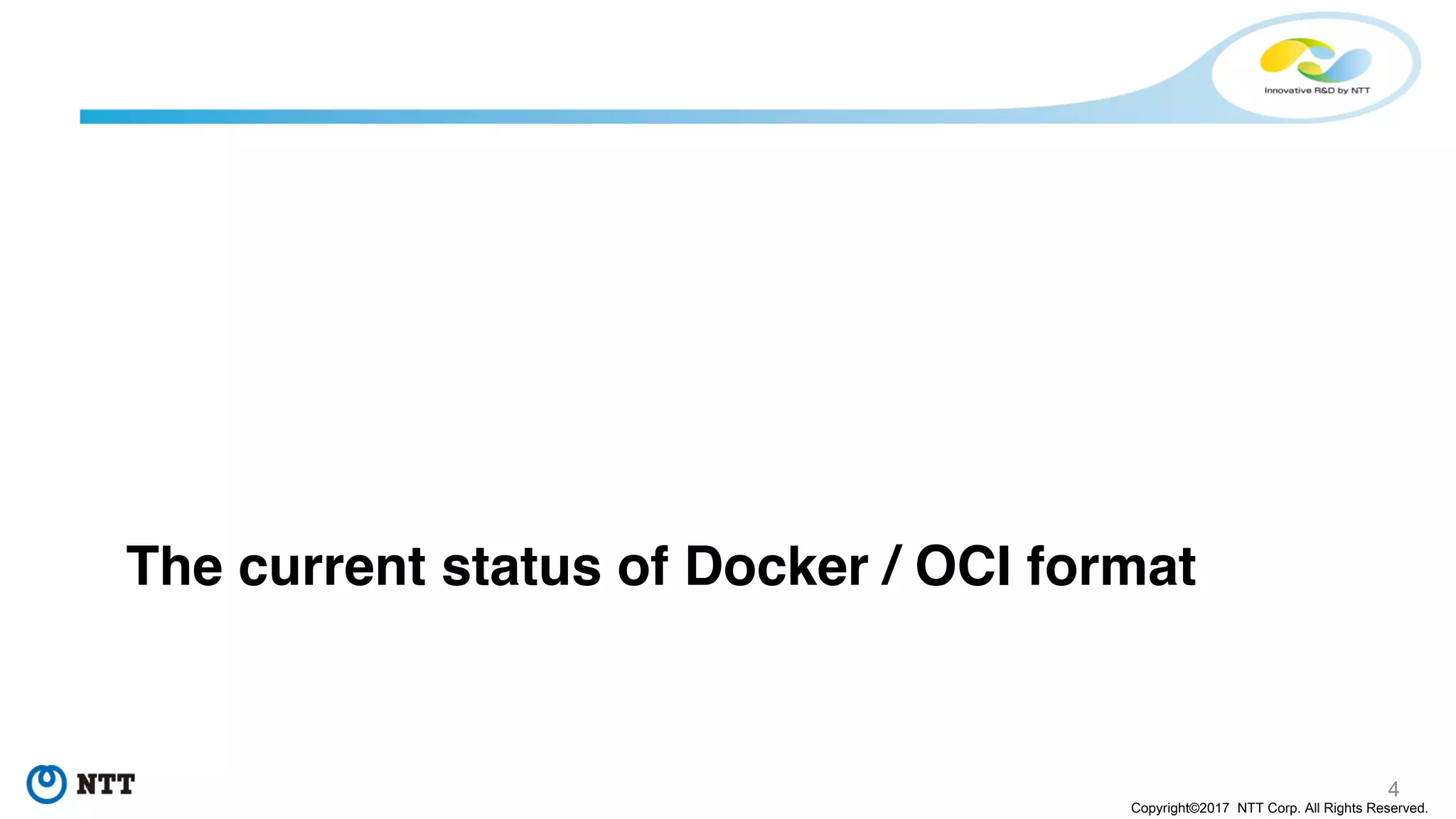 4
Copyright©2017 NTT Corp. All Rights Reserved.
The current status of Docker / OCI format
 