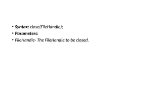 • Syntax: close(FileHandle);
• Parameters:
• FileHandle- The FileHandle to be closed.
 