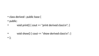 • class derived : public base {
• public:
• void print() { cout << "print derived classn"; }
• void show() { cout << "show derived classn"; }
• };
 