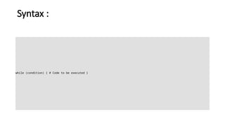 Syntax :
while (condition) { # Code to be executed }
 