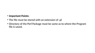 • Important Points:
• The file must be stored with an extension of .pl
• Directory of the Perl Package must be same as to where the Program
file is saved.
 