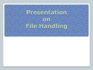 Presentation
      on
File Handling
 