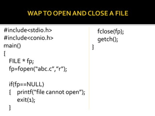#include<stdio.h>
#include<conio.h>
main()
{
FILE * fp;
fp=fopen(“abc.c”,”r”);
if(fp==NULL)
{ printf(“file cannot open”);
exit(1);
}
fclose(fp);
getch();
}
 