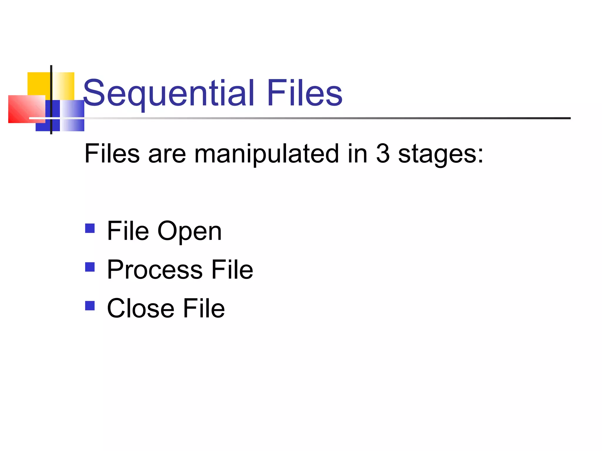 Sequential Files
Files are manipulated in 3 stages:
 File Open
 Process File
 Close File
 