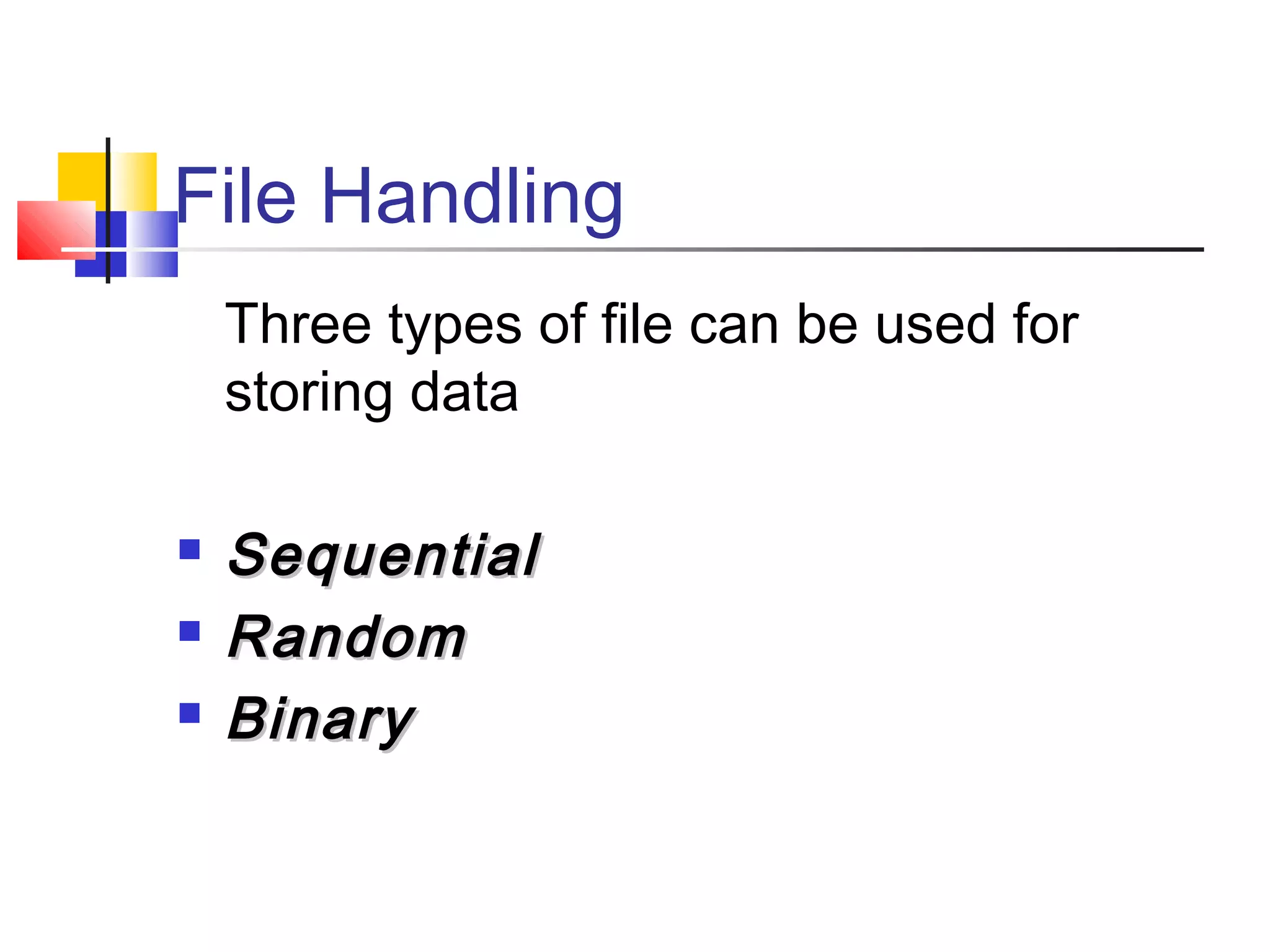 File Handling
Three types of file can be used for
storing data
 SequentialSequential
 RandomRandom
 BinaryBinary
 