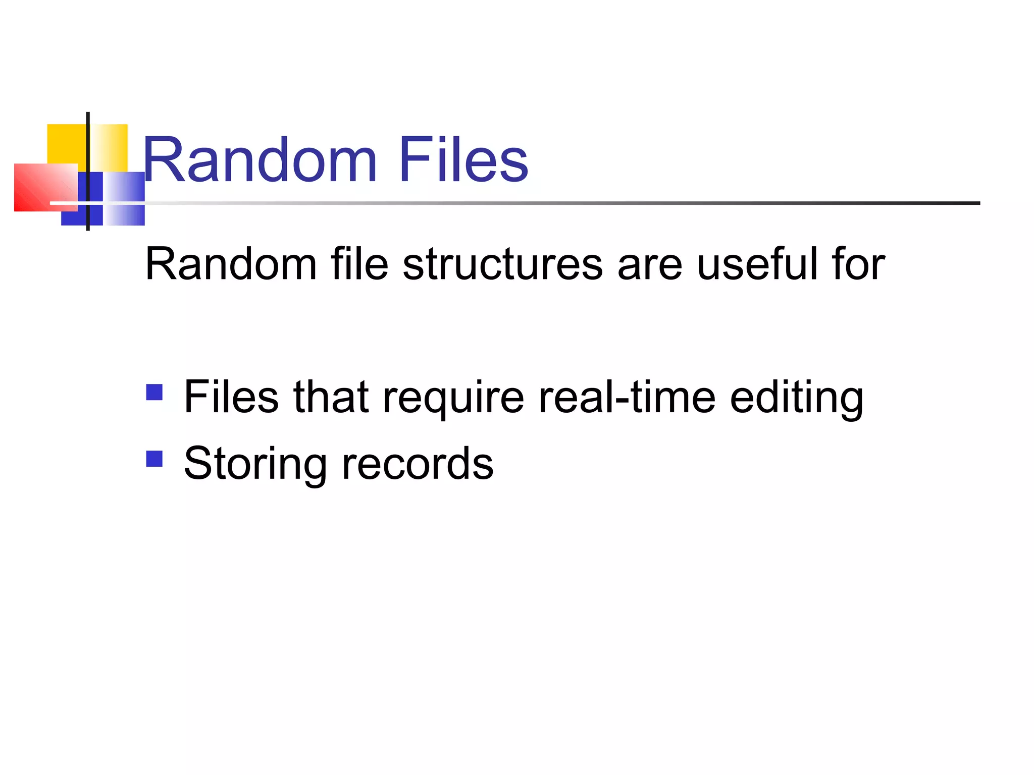 Random Files
Random file structures are useful for
 Files that require real-time editing
 Storing records
 