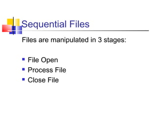 Sequential Files
Files are manipulated in 3 stages:
 File Open
 Process File
 Close File
 