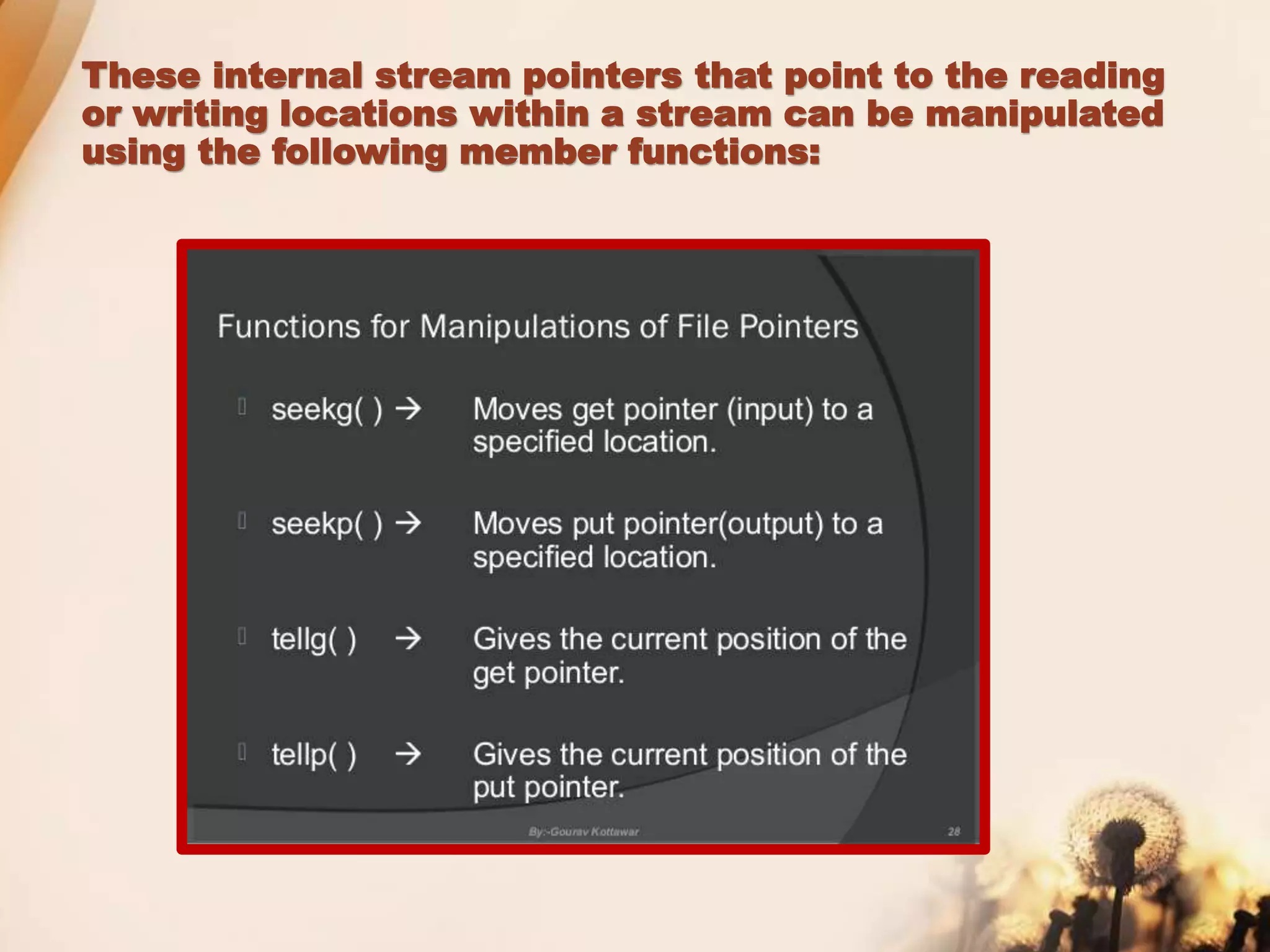 These internal stream pointers that point to the reading
or writing locations within a stream can be manipulated
using the following member functions:
 