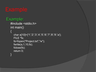 Example
Example:Example:
#include <stdio.h>
int main()
{
char a[10]={'1','2','3','4','5','6','7','8','9','a'};
FILE *fs;
fs=fopen("Project.txt","w");
fwrite(a,1,10,fs);
fclose(fs);
return 0;
}
 