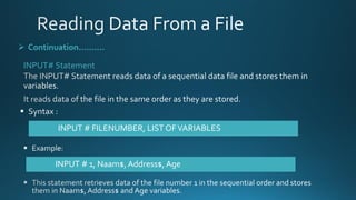 ➢ Continuation……….
INPUT# Statement
INPUT # FILENUMBER, LIST OFVARIABLES
INPUT # 1, Naam$, Address$, Age
 