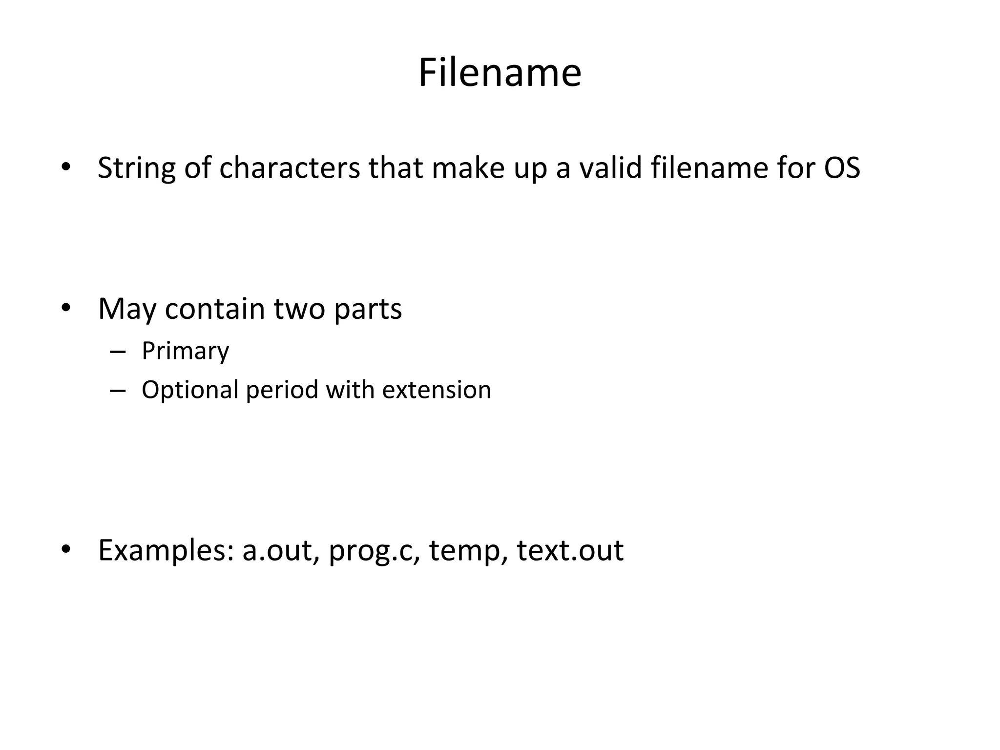 Filename • String of characters that make up a valid filename for OS • May contain two parts – Primary – Optional period with extension • Examples: a.out, prog.c, temp, text.out 