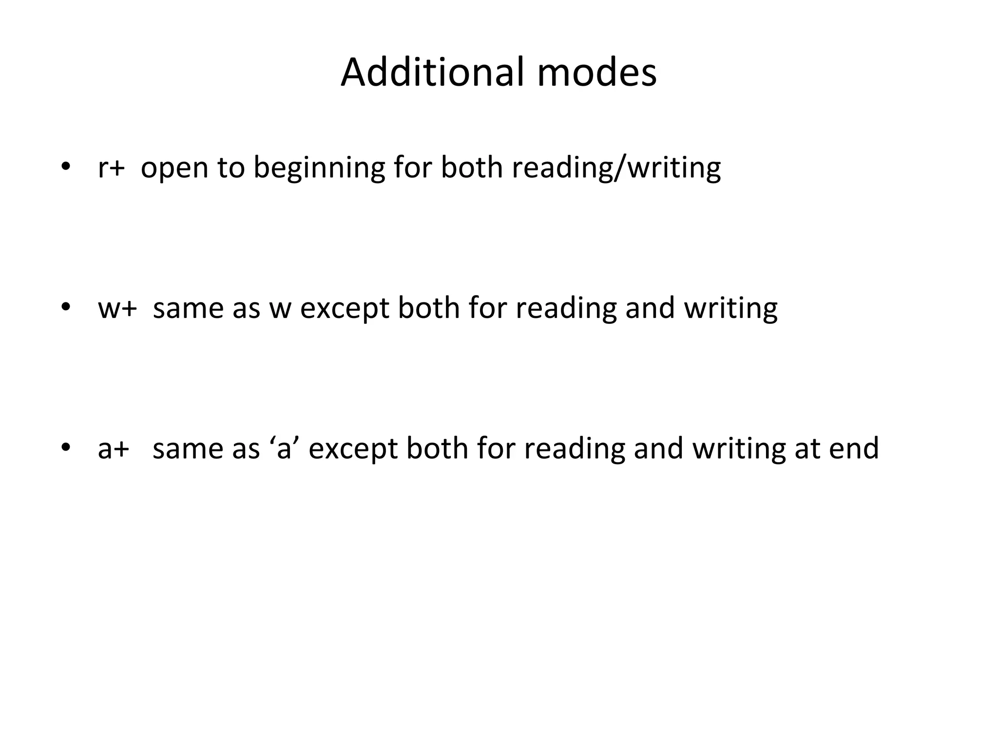 Additional modes • r+ open to beginning for both reading/writing • w+ same as w except both for reading and writing • a+ same as ‘a’ except both for reading and writing at end 