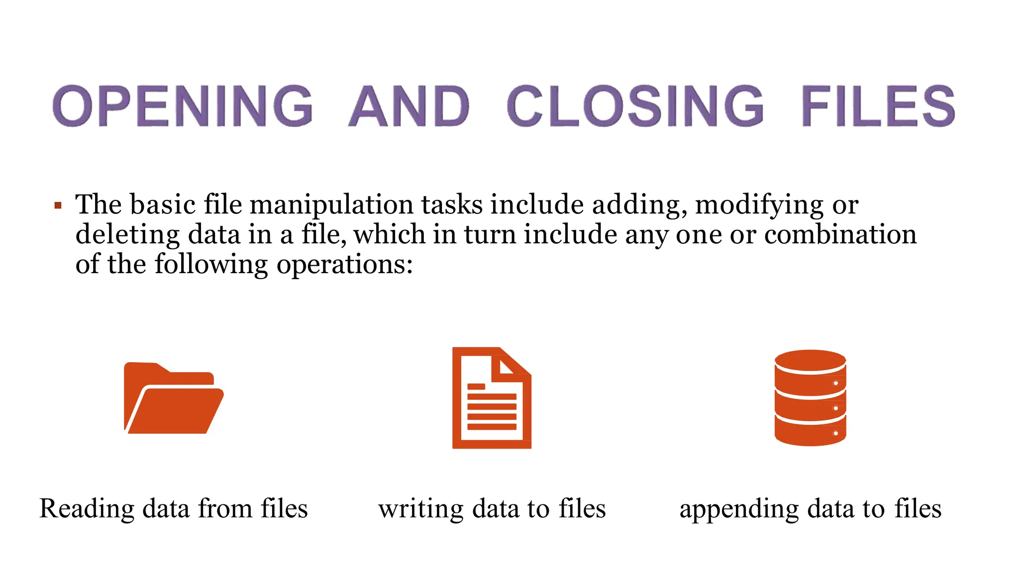  The basic file manipulation tasks include adding, modifying or
deleting data in a file, which in turn include any one or combination
of the following operations:
Reading data from files writing data to files appending data to files
 