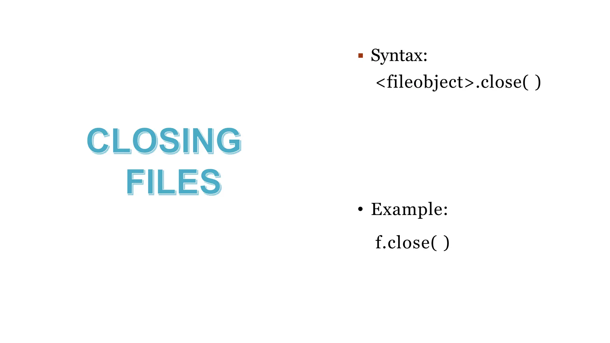  Syntax:
<fileobject>.close( )
• Example:
f.close( )
 