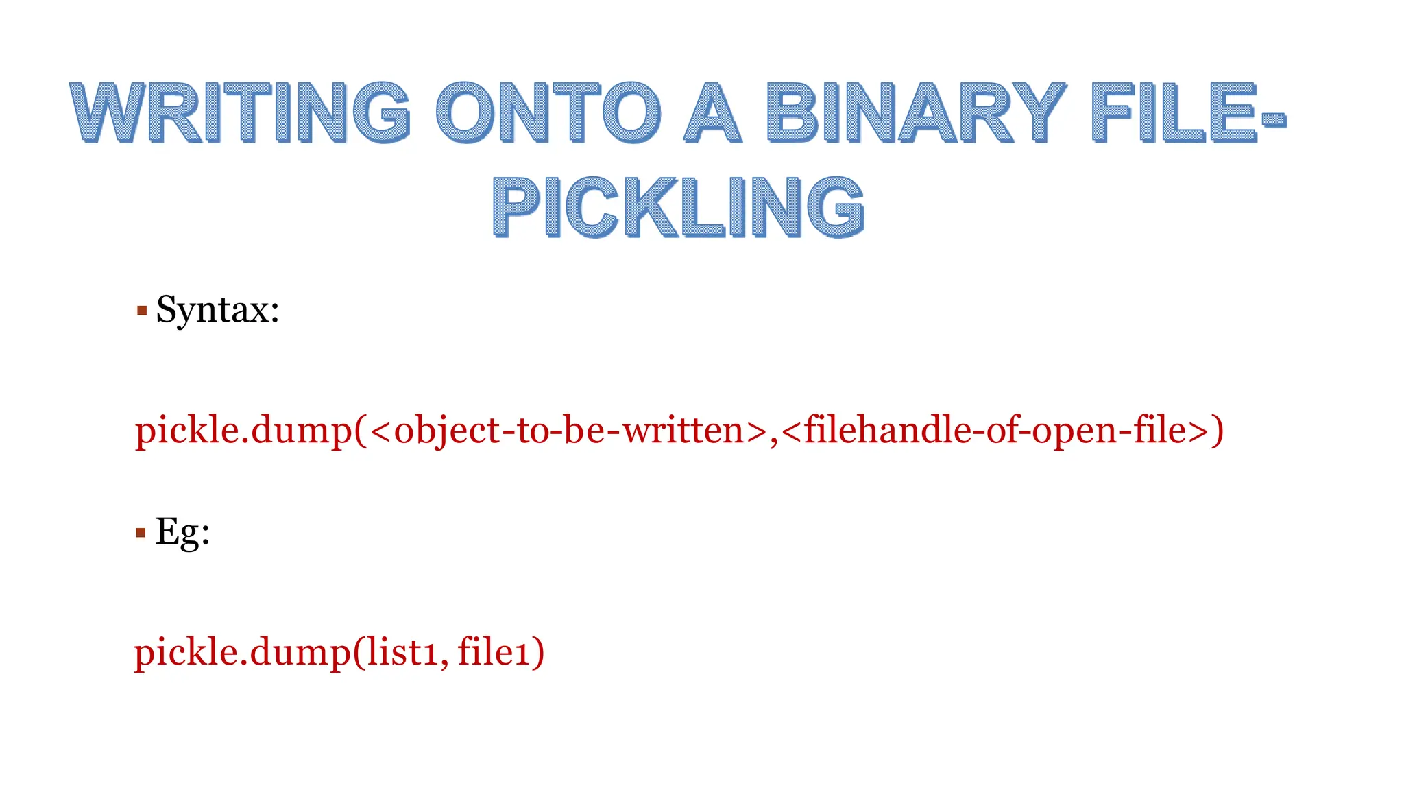  Syntax:
pickle.dump(<object-to-be-written>,<filehandle-of-open-file>)
 Eg:
pickle.dump(list1, file1)
 