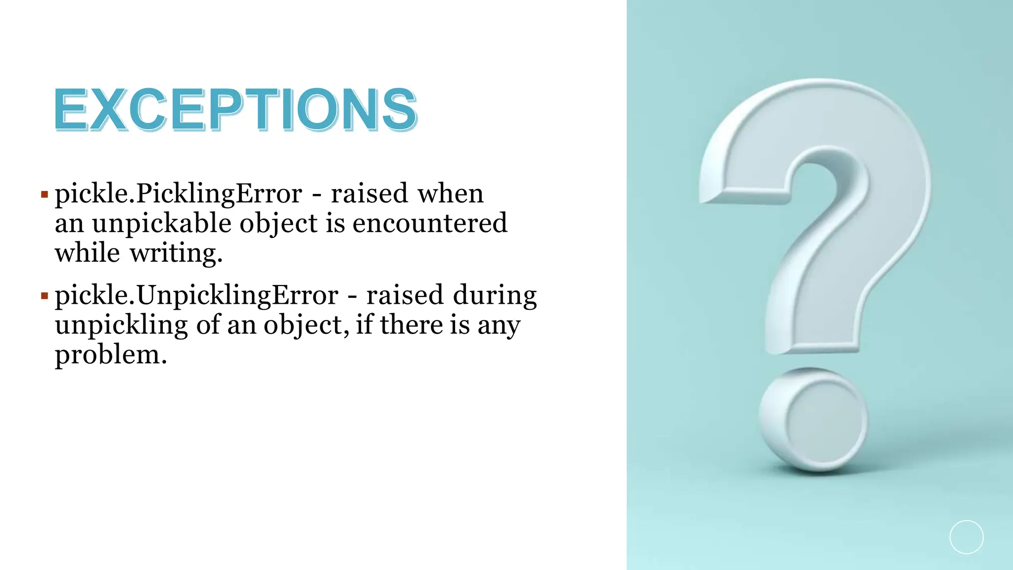 pickle.PicklingError - raised when
an unpickable object is encountered
while writing.
 pickle.UnpicklingError - raised during
unpickling of an object, if there is any
problem.
 