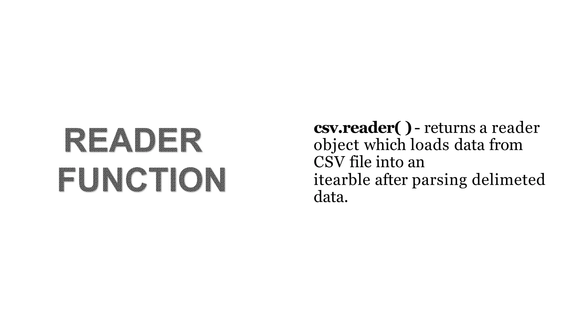 csv.reader( )- returns a reader
object which loads data from
CSV file into an
itearble after parsing delimeted
data.
 