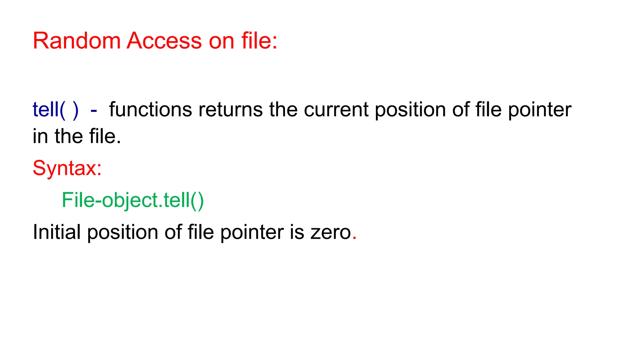 Random Access on file:
tell( ) - functions returns the current position of file pointer
in the file.
Syntax:
File-object.tell()
Initial position of file pointer is zero.
 