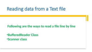 Reading data from a Text file
Following are the ways to read a file line by line
•BufferedReader Class
•Scanner class
 