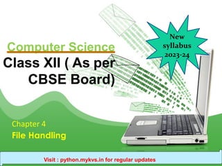 Computer Science
Class XII ( As per
CBSE Board)
Chapter 4
File Handling
Visit : python.mykvs.in for regular updates
New
syllabus
2023-24
 