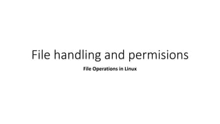 File handling and permisions
File Operations in Linux
 