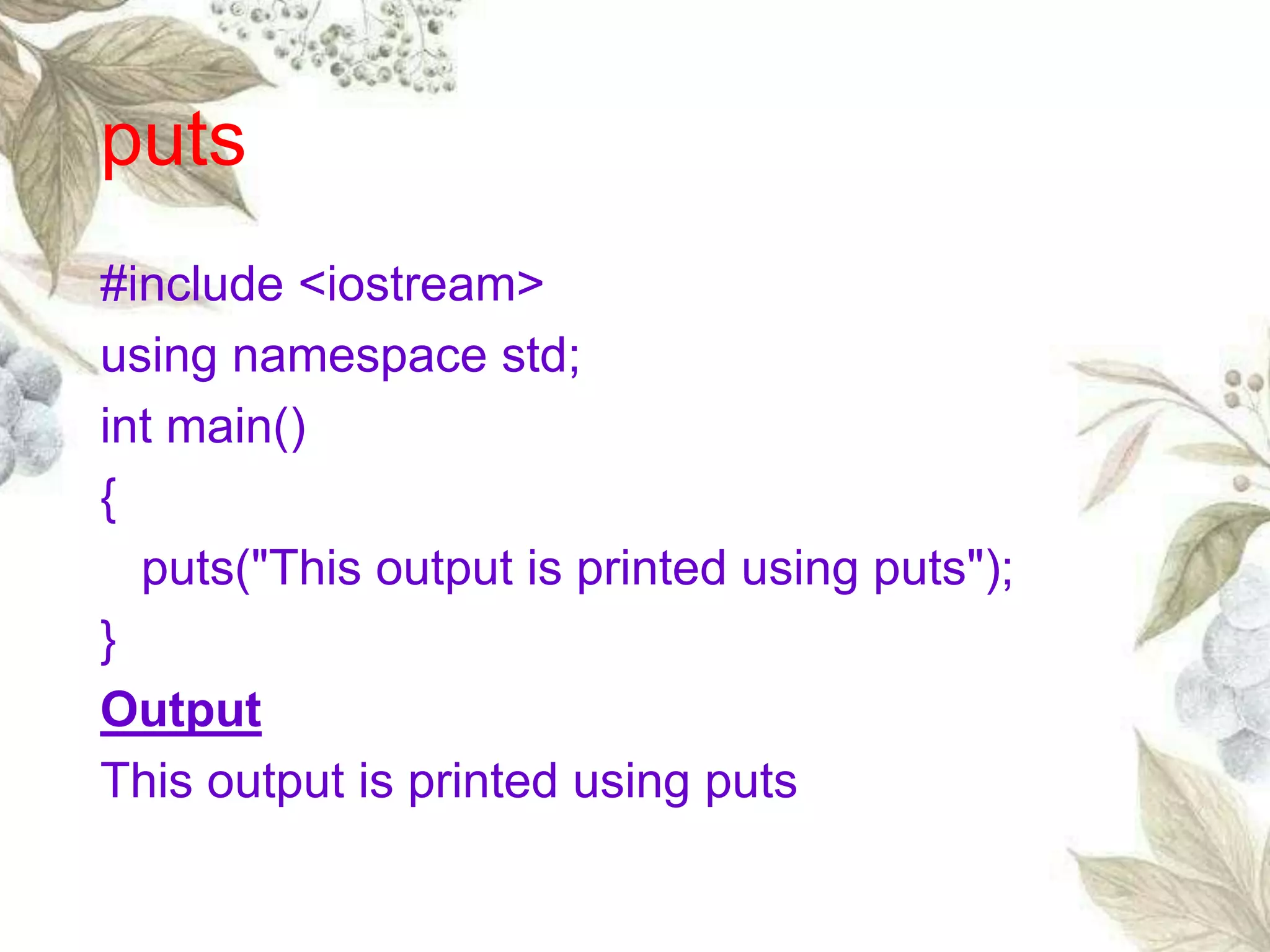 puts
#include <iostream>
using namespace std;
int main()
{
puts("This output is printed using puts");
}
Output
This output is printed using puts
 