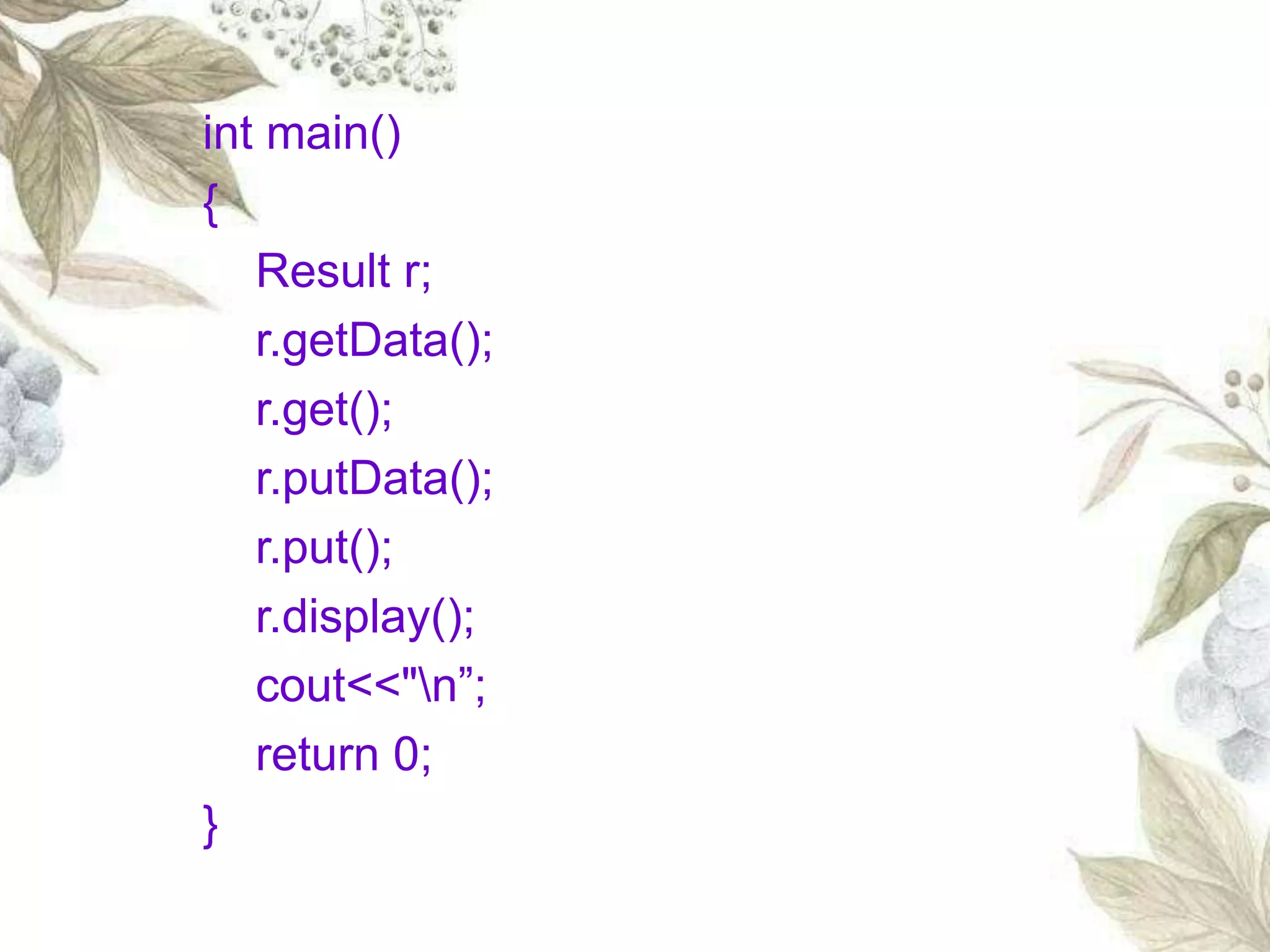 int main()
{
Result r;
r.getData();
r.get();
r.putData();
r.put();
r.display();
cout<<"n”;
return 0;
}
 