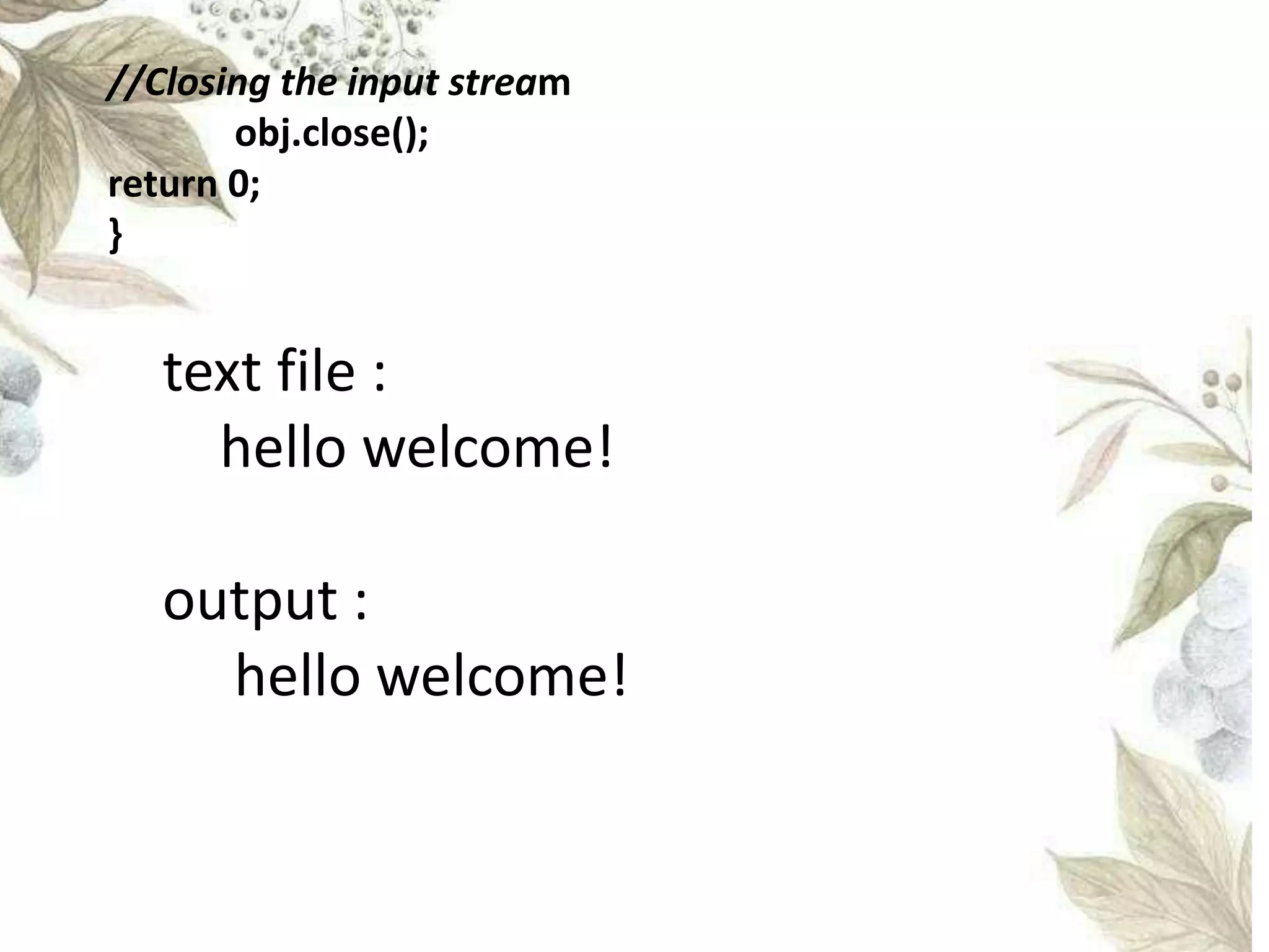 //Closing the input stream
obj.close();
return 0;
}
text file :
hello welcome!
output :
hello welcome!
 