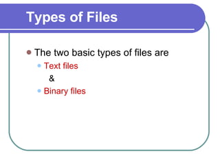Types of Files The two basic types of files are Text files &  Binary files 