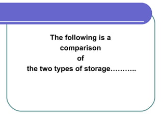 The following is a  comparison  of  the two types of storage……….. 