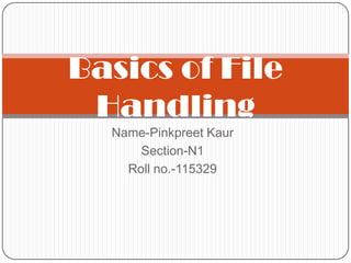 Basics of File
 Handling
  Name-Pinkpreet Kaur
      Section-N1
    Roll no.-115329
 