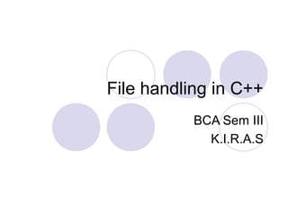 File handling in C++
BCA Sem III
K.I.R.A.S
 