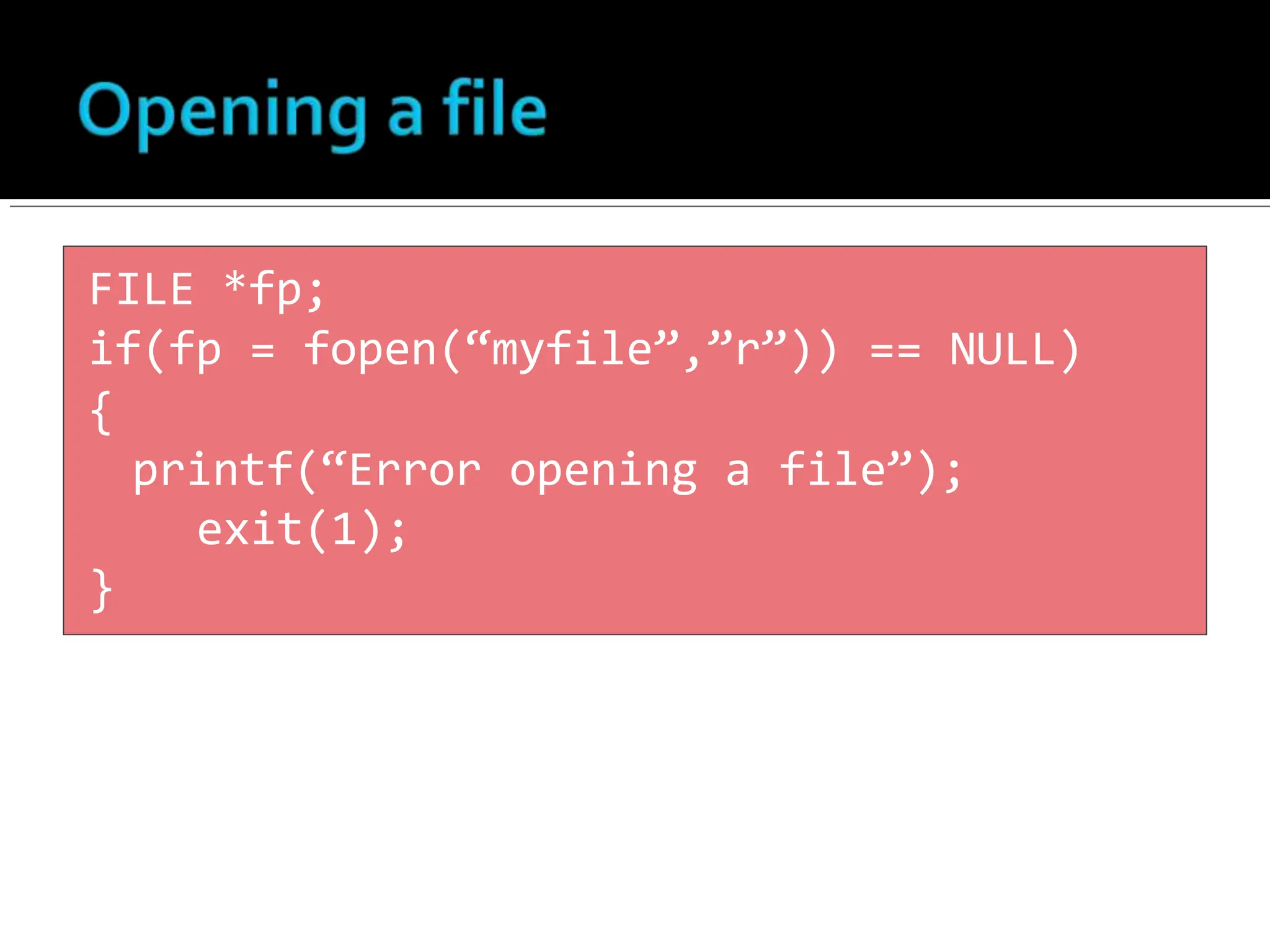 FILE *fp;
if(fp = fopen(“myfile”,”r”)) == NULL)
{
printf(“Error opening a file”);
exit(1);
}
 