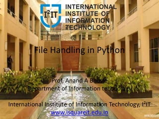 File Handling in Python
Prof. Anand A Bhosle
Department of Information technology
International Institute of Information Technology, I²IT
www.isquareit.edu.in
 